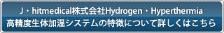 J・hitmedical株式会社Hydrogen・Hyperthermia高精度生体加温システムの特徴について詳しくはこちら